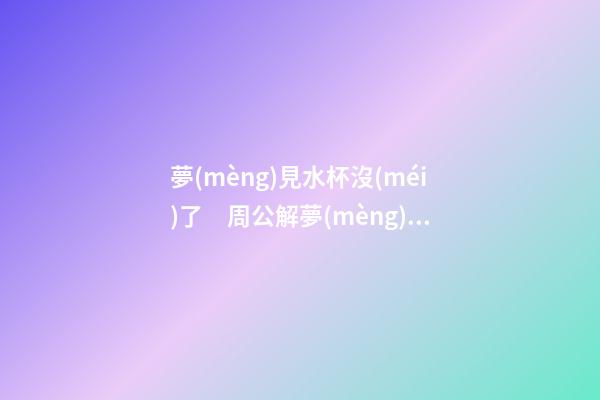 夢(mèng)見水杯沒(méi)了　周公解夢(mèng)之夢(mèng)到水杯沒(méi)了